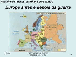 AULA 02 CMB-PREVEST-HISTÓRIA GERAL LIVRO 3

Europa antes e depois da guerra

01/02/14

PROF VICENTE - 1ª GUERRA
MUNDIAL (1914-1918)

39

 