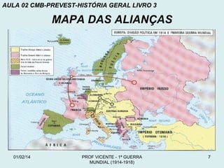 AULA 02 CMB-PREVEST-HISTÓRIA GERAL LIVRO 3

MAPA DAS ALIANÇAS

01/02/14

PROF VICENTE - 1ª GUERRA
MUNDIAL (1914-1918)

7

 