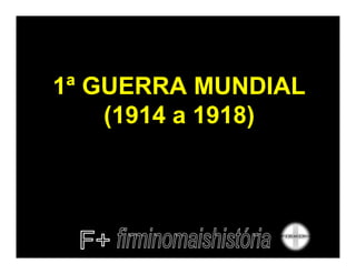 1ª GUERRA MUNDIAL
    (1914 a 1918)
 