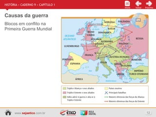 www.sejaetico.com.br 12
Início PróximoVoltarInício
HISTÓRIA » CADERNO 9 » CAPÍTULO 1
Causas da guerra
Blocos em conflito na
Primeira Guerra Mundial
 