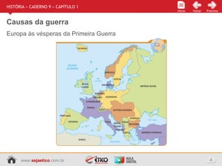 www.sejaetico.com.br 4
Início PróximoVoltarInício
HISTÓRIA » CADERNO 9 » CAPÍTULO 1
Causas da guerra
Europa às vésperas da Primeira Guerra
 