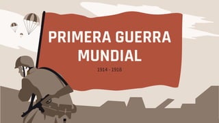 PRIMERA GUERRA
MUNDIAL
1914 - 1918
 