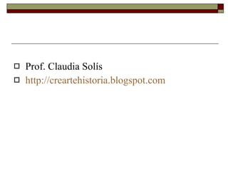 Prof. Claudia Solís http://creartehistoria.blogspot.com 