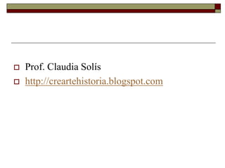  Prof. Claudia Solís
 http://creartehistoria.blogspot.com
 