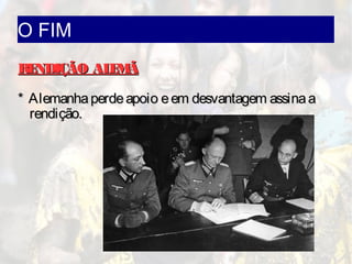 O FIM
RENDIÇÃO ALEMÃRENDIÇÃO ALEMÃ
* Alemanhaperdeapoio eem desvantagem assinaa* Alemanhaperdeapoio eem desvantagem assinaa
rendição.rendição.
 