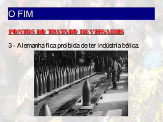 O FIM
PONTOS DO TRATADO DEVERSALHESPONTOS DO TRATADO DEVERSALHES
3 - Alemanhaficaproibidadeter indústriabélica.3 - Alemanhaficaproibidadeter indústriabélica.
 