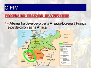 O FIM
PONTOS DO TRATADO DEVERSALHESPONTOS DO TRATADO DEVERSALHES
4 - Alemanhadevedevolver aAlsácia-LorenaàFrança4 - Alemanhadevedevolver aAlsácia-LorenaàFrança
eperdecolôniasnaÁfrica.eperdecolôniasnaÁfrica.
 