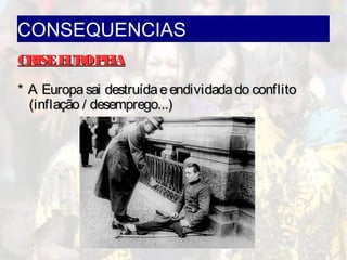 CONSEQUENCIAS
CRISEEUROPEIACRISEEUROPEIA
* A Europasai destruídaeendividadado conflito* A Europasai destruídaeendividadado conflito
(inflação / desemprego...)(inflação / desemprego...)
 
