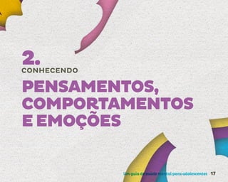 Um guia de saúde mental para adolescentes 17
2.
CONHECENDO
PENSAMENTOS,
COMPORTAMENTOS
EEMOÇÕES
 