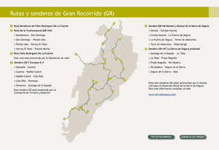 Rutas y senderos de Gran Recorrido (GR)
4
5
6
3
2
1
1
3
2
2 4
4
4
4
4
6
2
2
5
5
5
5
6
6
6
6
Ruta Miradores de Félix Rodriguez De La Fuente
Ruta de la Trashumancia (GR-144)
• Ramblaseca – Don Domingo
• Don Domingo - Pontón Alto
• Pontón Alto – Hornos El Viejo
• Hornos El Viejo - Puente Mocho
Ruta Félix Rodriguez De La Fuente
Esta ruta está promovida por la Diputación de Jaén.
Sendero GR-7 Europeo E-4
• Quesada – Cazorla
• Cazorla - Vadillo-Castril
• Vadillo-Castril – Coto Ríos
• Coto Ríos – Pontones
• Pontones – Santiago de la Espada
Este sendero GR está promovido por la
Consejería de Turismo y Deportes
Sendero GR-146 Montes y olivares de la Sierra de Segura
• Hornos - Cortijos Nuevos
• Cortijo Nuevos - La Puerta de Segura
• La Puerta de Segura – Torres de Albanchez
• Torre de Albanchez - Villarrodrigo
Sendero GR-147 La Sierra de Segura profunda
• Santiago de la Espada – La Toba
• La Toba - Prado Maguillo
• Prado Maguillo - Río Madera
• Río Madera - Segura de la Sierra
• Segura de la Sierra – Siles
Estos dos senderos GR están promovidos por la Asocia-
ción para el Desarrollo Rural de la Sierra de Segura.
Para más información consultar la web:
www.sierradesegura.com
1
2
3
4
5
6
Tipo de recorridos Comarcas del Parque
 