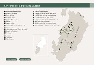 4
5
6
7
8
9
10
11
12
13
14
15
16
17
18
19
20
21
22
23
2
1
3
Senderos de la Sierra de Cazorla
Arroyo Frío a Cerrada del Utrero
Barranco de Las Sabinas
Central Eléctrica
Cerrada del Utrero
Cueva del Agua de Tíscar
El Gilillo
Empalme del Valle
Fuente del Oso - Puente de Las Herrerías
Guazalamanco
Puente de Las Herrerías - Pino de Las Cruces
Senda de Los Pescadores
Río Borosa
Valdetrillo
Pico Cabañas
Tejos Milenarios	
PR-A-312 Cortados del Chorro
PR-A-314 Picón del Rey - Arroyo de los Cierzos
PR-A-315 Puente Herrerías - Poyos de la Mesa
PR-A-316 Collado Zamora - Los Picones
PR-A-317 Barranco de las Sabinas a Guazalamanco
SL-A-7 De Ermitas y Monasterios
SL-A-8 Puerto del Tejo - Arroyo de los Cierzos
SL-A-9 Vadillo Castril- Linarejos - Mirador de Linarejos
1
14
2
15
6
10
4
8
12
3
7
11
5
9
19
23
17
21
16
20
18
22
13
Tipo de recorridos Comarcas del Parque
 