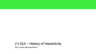 Nico Ludwig (@ersatzteilchen)
(1) GUI – History of Interactivity
 