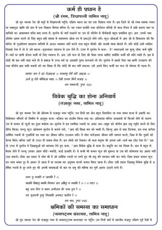 deZ gh iz/ku gS
                                        (Jh jaxe] f=kpzkiYyh rkfey ukMw)
           Jh xq: ukud nso th enqjS ls f=kpzkiYyh igq¡psA nf{k.k Hkkjr dk ;g ,d fo'kky uxj gSA bl ftys ds Jh jaxe uked LFkku
ij jkekuqt Íf"k dh ;kn esa ,d fo'kky oS".ko efUnj gSA ;g LFkku dkosjh rFkk dksys:u ufn;ksa ds eè; fLFkr gS blh dkj.k ogka ij
;kf=k;ksa dk vkokxeu lnSo cuk jgrk gSA xq#nso ds ogk¡ i/kjus ij mu ds dhrZu ls rhFkZ;k=kh cgqr izHkkfor gq,A vr% muds ikl
dhrZu Jo.k djus ds fy, cgqr cM+h la[;k esa HkDrx.k Jksrk :i esa bdV~Bs gksus yxsA dqN Jksrkvksa us vki th ls f'kdk;r dh fd
efUnj ds iqtkjhx.k lk/kj.k ;kf=k;ksa ls vPNk O;ogkj ugha djrs rFkk cgqr Qhdh vkSj dMoh Hkk"kk cksyrs gSaA ;fn dksbZ /uh O;fDr
fn[kkbZ nsrk gS rks os mls cgyk&Qqlykdj "kM+;U=k ls Bx ysrs gSA mÙkj esa xq#nso us dgk& gs! HkDrtuks ;g e`R;q yksd deZ Hkwfe
gSA ;gk¡ ij izk.kh dsoy deksZ ds fy, LorU=k gSaA vr% mls Qy ds fy, Hkh rS;kj jguk pkfg, D;ksafd deksZa dh xfr U;kjh gSA bl ls
dksbZ Hkh cp ugha ik;k Hkys gh os lekt esa mPp oxZ ;k vorkjh iq#"k dgykrs jgs gksaA xq#nso us blds fy, rc ck.kh mPpkj.k dh
rFkk dhrZu }kjk lHkh HkDrksa dks ;g f'k{kk nh fd dksbZ Hkh cp ugha ldrkA mls vius fd, deksZa dk Qy rks Hkksxuk gh iM+rk gSA

                lgalj nku ns banz jksvkbvk AA ijljkeq jksoS ?kfj vkbvk AA
                vtS lq jksos Hkhf[kvk [kkb AA ,slh njxg feyS ltkb AA
                                                   jkx jkedyh] i`"B 953


                                        foosd cqf¼ dk gksuk vfuok;Z
                                             (ratkoqj uxj] rkfey ukMw)
          Jh xq: ukud nso th Jhjaxe ls ratkoqj uxj igq¡psA mu fnuksa ;g {ks=k cgqr fodflr Fkk rFkk Hkou dyk esa vxz.kh FkkA
fo'ks"kdj efUnjksa ds fuekZ.k esa vn~Hkqr dyk&dkS'ky dk izn'kZu fd;k x;k FkkA vf/dka'k efUnj tyk'k;ksa ds fdukjs gksus ds dkj.k
mu esa dey ds Qwyksa dk n`'; euksje FkkA xq#nso us bu je.khd LFkkuksa ij vikj tu&lewg dks dhrZu }kjk izHkq Lrqfr djus ds fy,
izsfjr fd;kA ijUrq dqN Jksrkx.k xq#nso ls dgus yxs] ¶vki dh f'k{kk eu dks Hkkrh gSA fdUrq vki ls D;k fNikuk] bu rFkk dfFkr
/k£ed LFkkuksa ds iqtkfj;ksa dk Lo;a dk thou pfj=k mTToy ughaA ;s yksx ijgst+xkj thou ugha O;kiu djrs] ftl ls fd nwljksa dks
izsj.kk feysA cfYd ;gk¡ rks mYVk gh izHkko gksrk gSA bu yksxksa dks ns[kdj rks Hkyk euq"; Hkh viuk /eZ&deZ lc NksM+ nsrk gSA¸ bl
ds mÙkj esa xq#nso us ftKklqvksa dks lkaRouk nsrs gq, dgk] ¶vki foosd cqf¼ ls dke ysaA izd`fr dk ;g fu;e gSA ty esa cgqr ls
esM+d gksrs gSa ijUrq mudk vgkj dhM+s&edksM+s] dkbZ bR;kfn gSA os dHkh Hkh dey Qwy dh lqxU/ ;k ml dh dkseyrk dk vkuan ugha
mBk ldrsA Bhd bl izdkj ;s yksx Hkh gS tks /k£ed LFkyksa ij jgrs gq, Hkh izHkq dh igpku ugha dj ikrsA ftl izdkj dey Qwy
dk ykHk Hkaojk nwj ls vkdj ys tkrk gS ;k pUnzek dk vuqHko djds dey f[ky tkrk gSA Bhd mlh izdkj ftKklq foosd cqf¼ ls /
k£ed LFkyksa ls nwj jgrs gq, Hkh viuh Hkkoukvksa ds cy ij izHkq dh efgek dk iw.kZ vkuan mBkrs jgrs gSaA

                nknj rw dcfg u tkufl js AA
                Hk[kfl flckyq clfl fujey ty vafezrq u y[kfl js AA 1 AA jgkm AA
                clq ty fur u olr vyhvy esj ppk xqu js AA
                pan dqenuh nwjgq fuolfl vuHkm dkfju js AA
                                              jkx ek:] i`"B 990
                                      Jfedksa dh leL;k dk lek/ku
                                        (ukxkiV~ue canjxkg] rkfey ukMw)
        Jh xq: ukud nso th ratkoqj uxj ls ukxkiV~Vue cUnjxkg ij igq¡psA mu fnuksa ogk¡ ls Hkkjrh; etnwj nf{k.k iwoZ ns'kksa esa
 