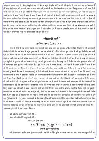 HkkbZpkjd lEcU/ j[krs Fks] os cgqr [kqf'k;ka euk jgs Fks rFkk cgqr feBkbZ;ka ckaVh tk jgh FkhA xq#nso ls vkKk izkIr dj HkkbZ ejnkuk th
Hkh uxj esa x;s rFkk ogk¡ ij lHkh izdkj ds u`R; rFkk xkus] cktkus ls jax jfy;ka eukus dk n`'; ns[kkA fdUrq ejnkuk th dh rjQ fdlh
us Hkh è;ku ugha fn;k] u gh mu dks fdlh us Hkkstu vkfn djus dk vkxzg fd;kA bl izdkj ejnkuk th fujk'k] Hkw[ks I;kls ykSV vk,A rc
mu ls xq#nso us dgk] ¶izHkq tks djrk gS Hkyk gh djrk gS ;fn vki ogk¡ ls feBkbZ bR;kfn O;atu lsou djrs rks vki us ml ckyd ds
fy, vo'; vk'khZokn nsuk FkkA ijUrq og ckyd rks ,d ek;k dk Nykok Hkj gSA ml us tgka tUe fy;k gS ogka ij mlus ml firk :ih
O;fDr ls iqjkuk Í.k pqdkuk gSA vr% og ckyd :i gksdj viuk Í.k ysus vk;k gSA tSls gh Í.k lekIr gksxk ckyd 'kjhj R;kx dj
iqu% ykSV tk,xkA bl fy, vki dk vk'khZokn nsuk mfpr ugha Fkk] D;ksafd lk/q dk dgk lR; gksrk gS mls izHkq Hkh ekU;rk iznku djrs gSaA
fdUrq vc og ckyd fo/krk dh bPNk vuqlkj lgt gh ykSV ldsxkA ml esa vki dk vk'khokZn ck/d ugha gksxk] D;ksafd og fn;k gh
ugha x;kA¸ rHkh lwpuk feyh fd uotkr f'k'kq dh e`R;q gks xbZ gSA


                                                          ^nhokyh ioZ*
                                               v;ksè;k uxj (mÙkj izns'k)
            dqN gh fnuksa esa xq: ukud nso th vius lkfFk;ksas lfgr ;kËk djrs gq, v;ksè;k igq¡psA mu fnuksa fnokyh ioZ ds vkxeu dh
rS;kfj;ka gks jgha FkhA vr% uxj esa cgqr /we&/ke FkhA lc yksx efUnjks esa mifLFkr gks dj iwtk vpZuk esa yxs gq, FksA fo'ks"k dj y{eh
iwtk ij vf/d cy fn;k tk jgk FkkA ;g ns[k dj ejnkuk th us xq: th dks iz'u fd;k] ¶gs xq#nso ! ;gk¡ ij yksx Jh jke pUnz th ds
LFkku ij y{eh iwtk dks D;ksa vf/d egRo nsrs gS tc fd ;gk¡ bu fnuksa dsoy Jh jke th gh dh ;kn esa mu ds dk;ksZ dks Lej.k dj
nq"V izo`fr;ksa ls NqVdkjk ikus dk iz;Ru djrs gq, mu dh iwtk djuh pkfg, FkhA ijUrq bl ds foijhr ;g yksx tqvk rFkk efnjk vkfn
ds dkj.k Lo;a jk{kl cqf¼ ds dk;ksZ esa layXu gS¸ bl iz'u ds mÙkj esa xq#nso us dgk] ¶HkkbZ] jke th ds thou ls yksxksa us lh[k gh dc
yh gS ;g tks HkDr x.k fn[kkbZ ns jgs gSa okLro esa jke HkDr ugha] dsoy ek;k (y{eh) HkDr gSA fdUrq tks ek;k ds ihNs Hkkxrk gS ml
ls y{eh nwj Hkkxrh gSA tc fd jke (ukjk;.k) ds ihNs tkus okys dks Lo;a ukjk;.k xys yxkus ds fy, vkxs gks dj ysus vkrs gSaA ijUrq
;g jgL; lHkh dh le> esa vkus okyk ugha fd tc ukjk;.k gh gekjs gks x;s rks y{eh Lo;a gekjh gks tk,xhA¸ bl fo"k; ij ogk¡ ds HkDr
x.kks ls tc fopkj&foe'kZ gqvk rks xq#nso us dgk] ¶okLro esa Jh jkepUnz th dh Le`fr esa fnokyh eukus dk rkRi;Z ;g gS fd vki mu
ds n'kkZ,s ekxZ ij pysa] fdUrq vki us rks mu dh ewfrZ;ka cuk dj mu ds vkn'kksZ ds foijhr dk;Z vkjEHk dj fn;s gSaA mnkgj.k ds fy,
mUgksaus 'kojh ds twBs csjksa dks lsou dj] ;g fn[kk;k Fkk fd lHkh euq"; cjkcj lEeku ds vf/dkjh gS] fdlh ls Hkh ?k`.kk ugha gksuh pkfg,A
fdUrq vki us vkt Hkh 'kojh ds oa'kt] rFkkdfFkr 'kwnzksa dks vius efUnjksa esa izos'k ikus ij izfrcU/ yxk fn;k gSA ;g dSlh jke iwtk gS
okLro esa ;g lc eu ekus dk;Z gSaA mu dh iwtk ugha] dsoy mu dk vieku djus ds cjkcj gS] fd gs egk iq#"kksa tks vki us gesa mins'k
fn;k gS] ge Bhd ml ds foijhr dk;Z dj Lo;a dks rqEgkjs f'k"; gksus dk Lokax HkjsaxsA ;g lc dqN ;gha rd lhfer ugha] tcfd os vki
Lo;a (Jh jkepUnz th) fir`&HkDr rFkk R;kxh Fks vkSj nkuo izo`fr;ks dks lekIr djus ds fy, leLr thou la?k"kZjr jgsA rFkk mu ij fot;
ik dj mUgksaus nso izo`fr;ksa dks izksRlkfgr fd;kA fdUrq ge vki dh vk;ksè;k ykSVus dh Le`fr esa Lo;a nkuo vkpkj&O;ogkj djsxsaA¸ ;g
O;axkRed mins'k lqu dj lHkh ds flj >qd x;s rFkk xq#nso ls izkFkZuk djus yxs fd vki crk,sa fd gekjh dY;k.k dSls lEHko gS
ml le; xq#nso th us 'kCn mPpkj.k fd;k &

        psjh dh lsok djfg Bkdq# ugha nhlS AA
        iks[k# uh# fo'ksyh,s ek[kuq ugh jhlS AA
                                   jkx&xmM+h] i`"B 229
                                       =kos.kh ?kkV (prqj nkl if.Mr)
                                                     iz;kx (bYykgkckn)
        ogk¡ ls izLFkku dj xq#nso iz;kx (bykgckn) igq¡psA mu fnuksa dkfrZd iw.kZek dk Luku mRlo FkkA vr% vikj tu lewg =kos.kh ?kkV
 