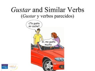 Gustar  and Similar Verbs ( Gustar  y verbos parecidos) ¿Te gusta mi coche? Sí, me gusta mucho. 
