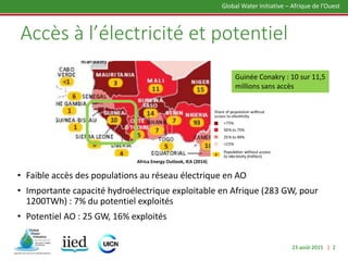 23 août 2015 | 2
Global Water Initiative – Afrique de l’Ouest
Accès à l’électricité et potentiel
• Faible accès des popula...