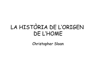 LA HISTÒRIA DE L’ORIGEN
DE L’HOME
Christopher Sloan
 