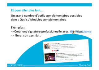 Thunderbird
Et pour aller plus loin…
Un grand nombre d’outils complémentaires possibles
dans : Outils / Modules complémentaires
Exemples :
=>Créer une signature professionnelle avec
=> Gérer son agenda…
 