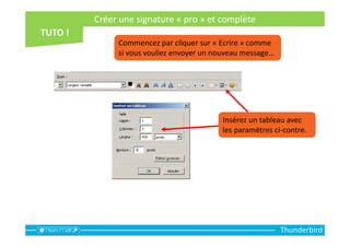 Thunderbird
Insérez un tableau avec
les paramètres ci-contre.
Créer une signature « pro » et complète
Commencez par cliquer sur « Ecrire » comme
si vous vouliez envoyer un nouveau message…
 