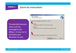 Thunderbird
Suivre les instructions
Attention !
Thunderbird devient
votre outil de
messagerie par
défaut. Si vous ne le
souhaitez pas,
décocher la case
 