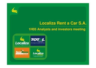 Localiza Rent a Car S.A.
1H05 Analysts and investors meeting




                                 0
 