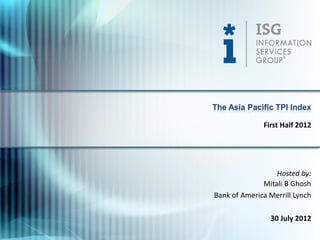 The Asia Pacific TPI Index

              First Half 2012




                  Hosted by:
              Mitali B Ghosh
Bank of America Merrill Lynch

                30 July 2012
 
