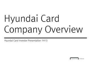 Hyundai CardHyundai Card
Company Overview
Hyundai Card Investor Presentation 1H13
 