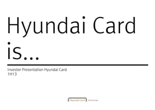 Hyundai CardHyundai Card
is...
Investor Presentation Hyundai Card
1H131H13
 