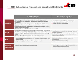 13
1H 2014 Subsidiaries’ financial and operational highlights
Key strategic objectives1H 2014 Highlights
 Expansion of digital platforms, leveraging on
leadership in traditional media
 Further efficiency improvement
 Selective growth in emerging industry sectors, with
international focus (eg. Education)
 Further consolidation in Italian nursing and
rehabilitation
 Geographical expansion (India)
 Global footprint, growth in non-European countries
 Product innovation
 Further efficiency improvement and restructuring of
manufacturing footprint
 Decreasing but still positive net results in a challenging market
 La Repubblica still the top daily newspaper for newsstand sales and
readership
 Decrease of press advertising revenues (-11.2%) vs. the total market
(-12.4%)
 Repubblica.it confirms its leadership among Italian news sites with 1.6
million unique users per day
 Net debt €66.8 m vs. €73.5m at the end of 2013
Espresso
Sogefi
KOS
Non-core
investments
 Positive performance of Education business
 Continuing growth of revenues (+3.5%) thanks to ongoing organic and
external growth
 Margins steady thanks also to efficiency improvement
 Double digit growth of revenues in non-European markets, especially in
North America (+15.3%) and Asia (+32.3%); weakness of Latin American
markets. Slightly up at consolidated level (+5.9% at constant exchange
rates)
 Negative effect of exchange rates and restructuring charges
 
