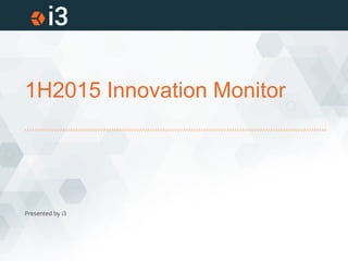 1H2015 Innovation Monitor
Presented by i3
 