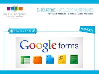 Google Forms
UN FORMULAIRE EN LIGNE,
POUR QUOI FAIRE ?
EXEMPLES D’UTILISATION AVANTAGES DE CET OUTIL
- formulaire de contact
- questionnaire de satisfaction
- sondage auprès de vos clients
- formulaire de réservation
- bon de commande
- bulletin d’inscription à un
évènement
- jeux-concours
- statistiques de fréquentation
- formulaire personnalisable
- gestion et partage des
réponses sur un tableau
récapitulatif
- résumé des réponses sous
forme de graphiques
- intégration du formulaire
(et/ou du tableau des
réponses) sur un site web
- URL spécifique à chaque
formulaire
 