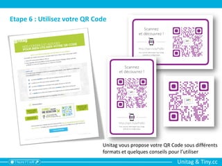 Unitag & Tiny.cc
Unitag vous propose votre QR Code sous différents
formats et quelques conseils pour l’utiliser
Etape 6 : Utilisez votre QR Code
 
