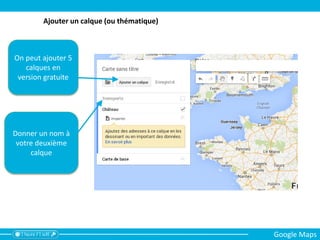 On peut ajouter 5
calques en
version gratuite
Donner un nom à
votre deuxième
calque
Ajouter un calque (ou thématique)
Google Maps
 