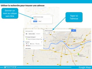 Donner un
nom au calque
sans titre Taper ici
l’adresse
Utiliser la recherche pour trouver une adresse
Google Maps
 