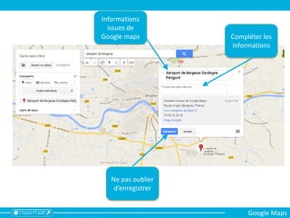 Informations
issues de
Google maps Compléter les
informations
Ne pas oublier
d’enregistrer
Google Maps
 