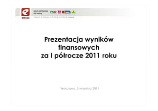 Prezentacja wyników
      finansowych
za I półrocze 2011 roku



     Warszawa, 5 września 2011
 