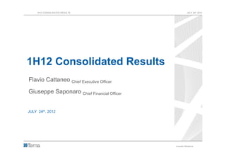 1H12 CONSOLIDATED RESULTS                          JULY 24th 2012




1H12 Consolidated Results
Flavio Cattaneo Chief Executive Officer

Giuseppe Saponaro Chief Financial Officer


JULY 24th, 2012




                                            Investor Relations     1
 