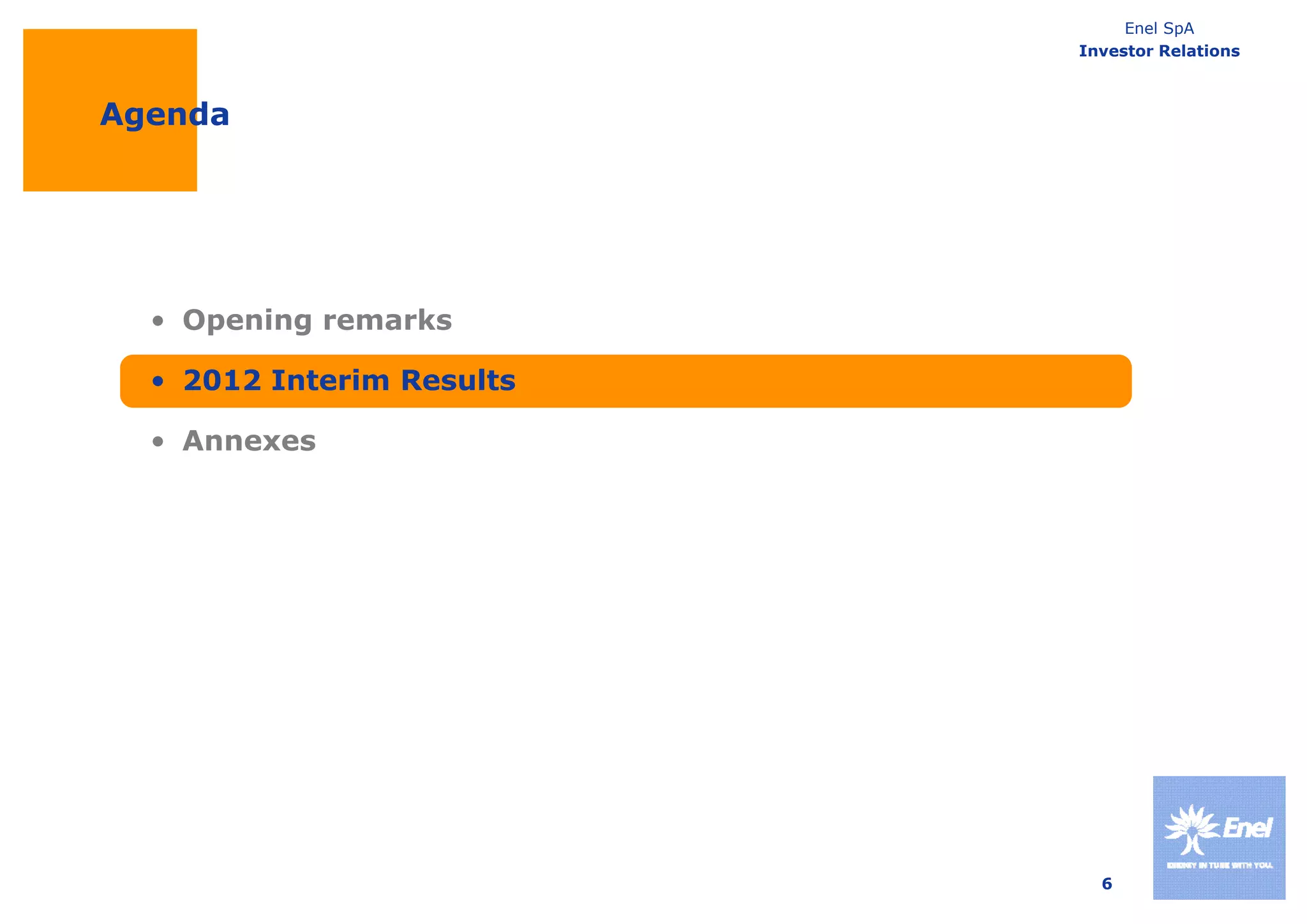 Enel SpA
                           Investor Relations



Agenda




  • Opening remarks

  • 2012 Interim Results

  • Annexes




                             6
 