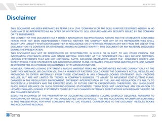 1H13 CONSOLIDATED RESULTS JULY 25th 2013
Investor Relations 20
THIS DOCUMENT HAS BEEN PREPARED BY TERNA S.P.A. (THE “COMPANY”) FOR THE SOLE PURPOSE DESCRIBED HEREIN. IN NO
CASE MAY IT BE INTERPRETED AS AN OFFER OR INVITATION TO SELL OR PURCHASE ANY SECURITY ISSUED BY THE COMPANY
OR ITS SUBSIDIARIES.
THE CONTENT OF THIS DOCUMENT HAS A MERELY INFORMATIVE AND PROVISIONAL NATURE AND THE STATEMENTS CONTAINED
HEREIN HAVE NOT BEEN INDEPENDENTLY VERIFIED. NEITHER THE COMPANY NOR ANY OF ITS REPRESENTATIVES SHALL
ACCEPT ANY LIABILITY WHATSOEVER (WHETHER IN NEGLIGENCE OR OTHERWISE) ARISING IN ANY WAY FROM THE USE OF THIS
DOCUMENT OR ITS CONTENTS OR OTHERWISE ARISING IN CONNECTION WITH THIS DOCUMENT OR ANY MATERIAL DISCUSSED
DURING THE PRESENTATION.
THIS DOCUMENT MAY NOT BE REPRODUCED OR REDISTRIBUTED, IN WHOLE OR IN PART, TO ANY OTHER PERSON. THE
INFORMATION CONTAINED HEREIN AND OTHER MATERIAL DISCUSSED AT THE CONFERENCE CALL MAY INCLUDE FORWARD-
LOOKING STATEMENTS THAT ARE NOT HISTORICAL FACTS, INCLUDING STATEMENTS ABOUT THE COMPANY’S BELIEFS AND
EXPECTATIONS. THESE STATEMENTS ARE BASED ON CURRENT PLANS, ESTIMATES, PROJECTIONS AND PROJECTS, AND CANNOT
BE INTERPRETED AS A PROMISE OR GUARANTEE OF WHATSOEVER NATURE.
HOWEVER, FORWARD-LOOKING STATEMENTS INVOLVE INHERENT RISKS AND UNCERTAINTIES AND ARE CURRENT ONLY AT THE
DATE THEY ARE MADE. WE CAUTION YOU THAT A NUMBER OF FACTORS COULD CAUSE THE COMPANY’S ACTUAL RESULTS AND
PROVISIONS TO DIFFER MATERIALLY FROM THOSE CONTAINED IN ANY FORWARD-LOOKING STATEMENT. SUCH FACTORS
INCLUDE, BUT ARE NOT LIMITED TO: TRENDS IN COMPANY’S BUSINESS, ITS ABILITY TO IMPLEMENT COST-CUTTING PLANS,
CHANGES IN THE REGULATORY ENVIRONMENT, DIFFERENT INTERPRETATION OF THE LAW AND REGULATION, ITS ABILITY TO
SUCCESSFULLY DIVERSIFY AND THE EXPECTED LEVEL OF FUTURE CAPITAL EXPENDITURES. THEREFORE, YOU SHOULD NOT
PLACE UNDUE RELIANCE ON SUCH FORWARD-LOOKING STATEMENTS. TERNA DOES NOT UNDERTAKE ANY OBLIGATION TO
UPDATE FORWARD-LOOKING STATEMENTS TO REFLECT ANY CHANGES IN TERNA’S EXPECTATIONS WITH REGARD THERETO OR
ANY CHANGES IN EVENTS.
EXECUTIVE IN CHARGE OF THE PREPARATION OF ACCOUNTING DOCUMENTS “LUCIANO DI BACCO” DECLARES, PURSUANT TO
PARAGRAPH 2 OF ARTICLE 154-BIS OF THE CONSOLIDATED LAW ON FINANCE, THAT THE ACCOUNTING INFORMATION CONTAINED
IN THIS PRESENTATION, FOR WHAT CONCERNS THE ACTUAL FIGURES, CORRESPONDS TO THE DOCUMENT RESULTS, BOOKS
AND ACCOUNTING RECORDS.
Disclaimer
 