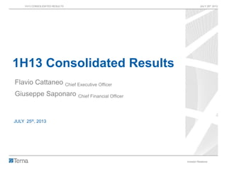 1H13 CONSOLIDATED RESULTS JULY 25th 2013
Investor Relations 1
1H13 Consolidated Results
Flavio Cattaneo Chief Executive Officer
Giuseppe Saponaro Chief Financial Officer
JULY 25th, 2013
 