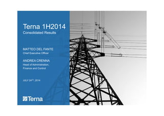 Terna 1H2014
Consolidated Results
MATTEO DEL FANTE
Chief Executive Officer
ANDREA CRENNA
Head of Administration,
Finance and Control
JULY 24TH, 2014
 