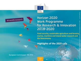Horizon
2020
European Commission- DG RTD
Highlights of the 2020 calls
Food security, sustainable agriculture and forestry,
marine, maritime and inland water research and
the bioeconomy
 