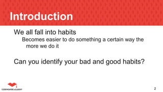 Introduction
We all fall into habits
Becomes easier to do something a certain way the
more we do it
Can you identify your bad and good habits?
2
 
