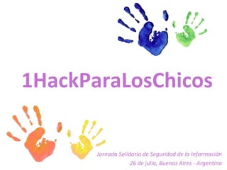 1HackParaLosChicos


       Jornada Solidaria de Seguridad de la Información
                    26 de julio, Buenos Aires - Argentina
 