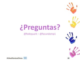¿Preguntas?
                      @fedequark – @facundomp1




#1HackParaLosChicos                              19
 