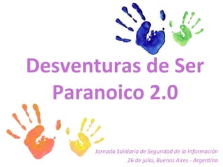 Desventuras de Ser
  Paranoico 2.0

       Jornada Solidaria de Seguridad de la Información
                    26 de julio, Buenos Aires - Argentina
 
