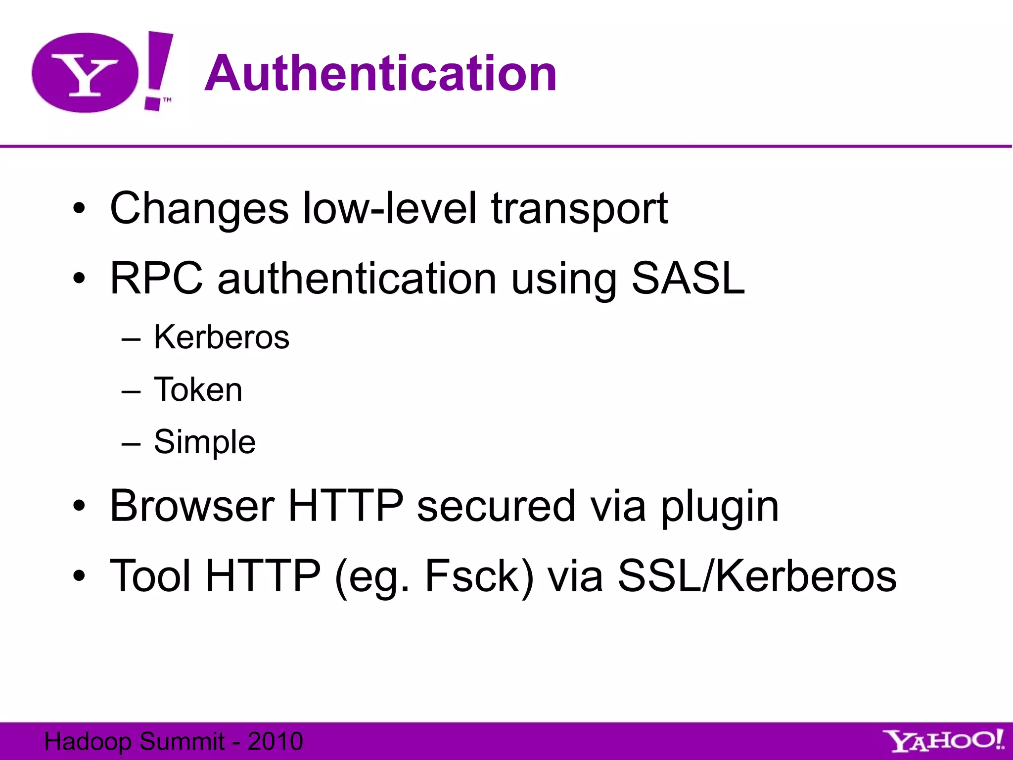 Authentication Changes low-level transport RPC authentication using SASL Kerberos Token Simple Browser HTTP secured via plugin Tool HTTP (eg. Fsck) via SSL/Kerberos 