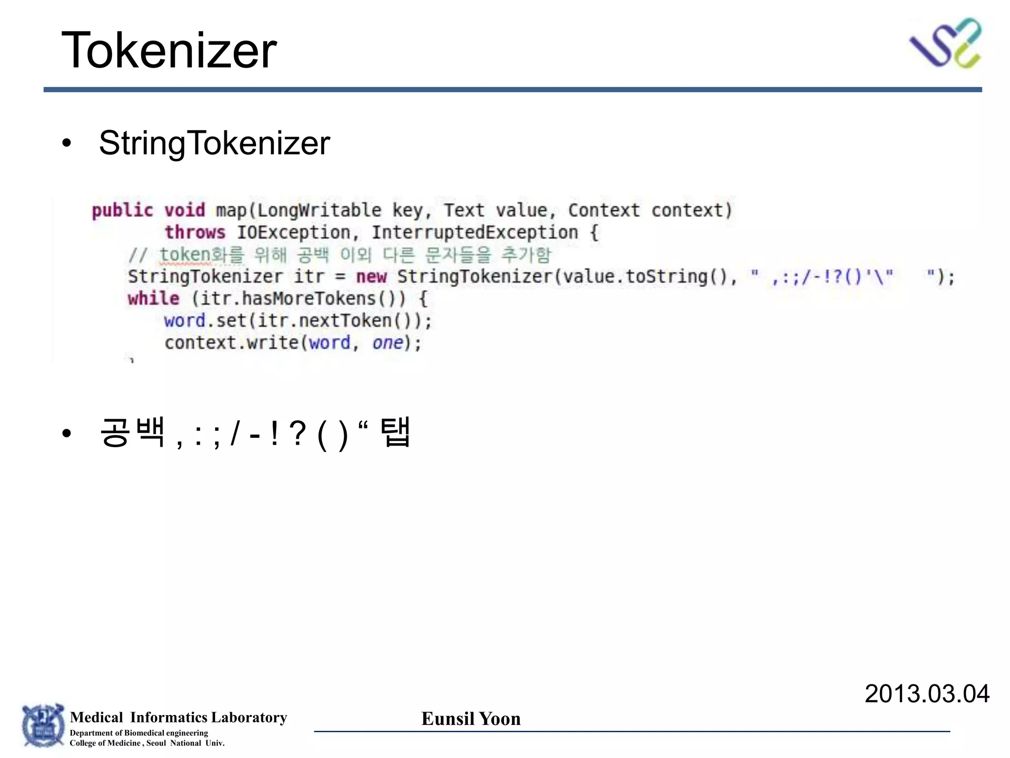 Medical Informatics Laboratory
Department of Biomedical engineering
College of Medicine , Seoul National Univ.
Eunsil Yoon
Tokenizer
• StringTokenizer
• 공백 , : ; / - ! ? ( ) “ 탭
2013.03.04
 