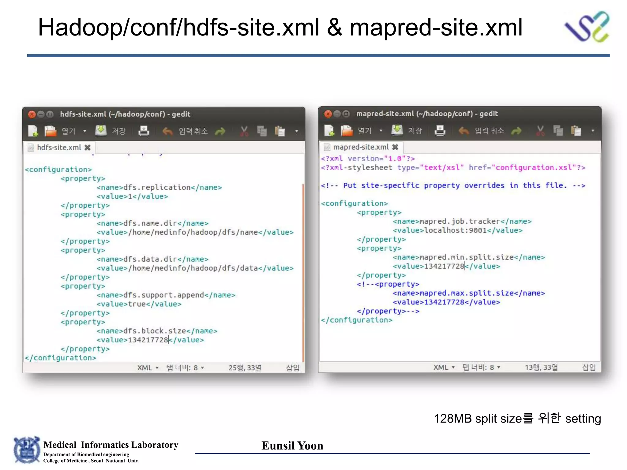Medical Informatics Laboratory
Department of Biomedical engineering
College of Medicine , Seoul National Univ.
Eunsil Yoon
Hadoop/conf/hdfs-site.xml & mapred-site.xml
128MB split size를 위한 setting
 