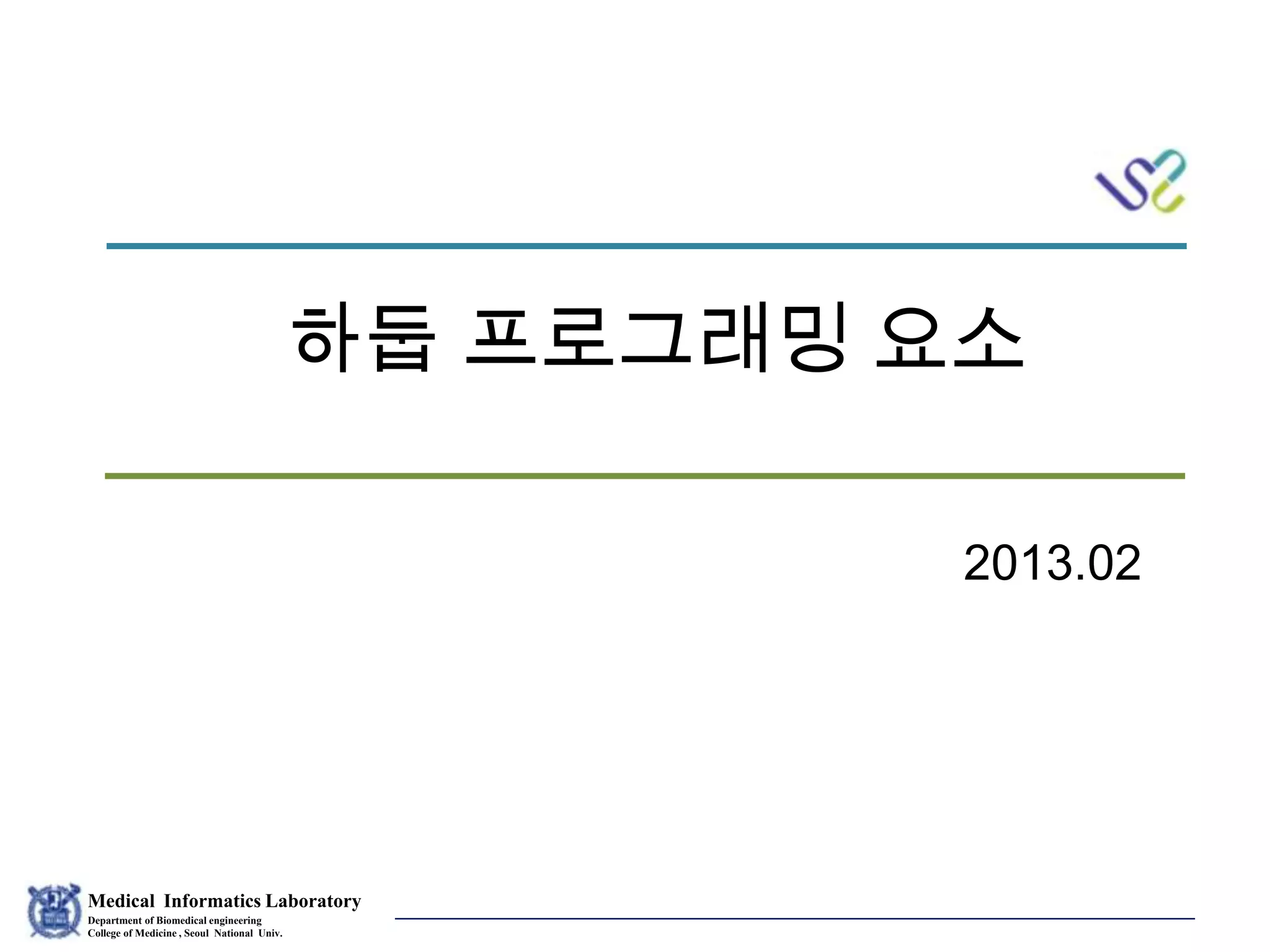 Medical Informatics Laboratory
Department of Biomedical engineering
College of Medicine , Seoul National Univ.
Eunsil Yoon
하둡 프로그래밍 요소
2013.02
 